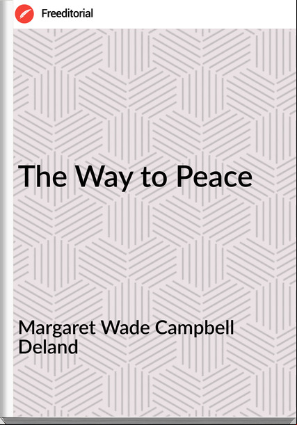 Margaret Wade Campbell Deland  - The Way to Peace
