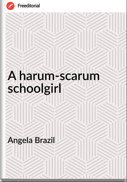 Angela Brazil  - A harum-scarum schoolgirl