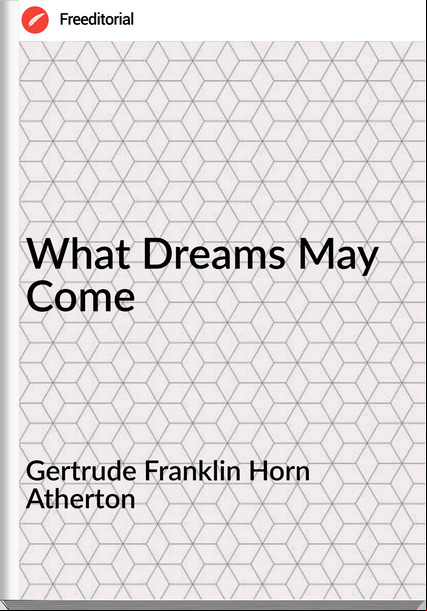 Gertrude Franklin Horn Atherton - What Dreams May Come