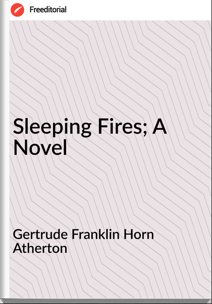 Gertrude Franklin Horn Atherton - Sleeping Fires; A Novel