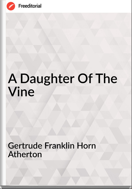 Gertrude Franklin Horn Atherton - A Daughter Of The Vine