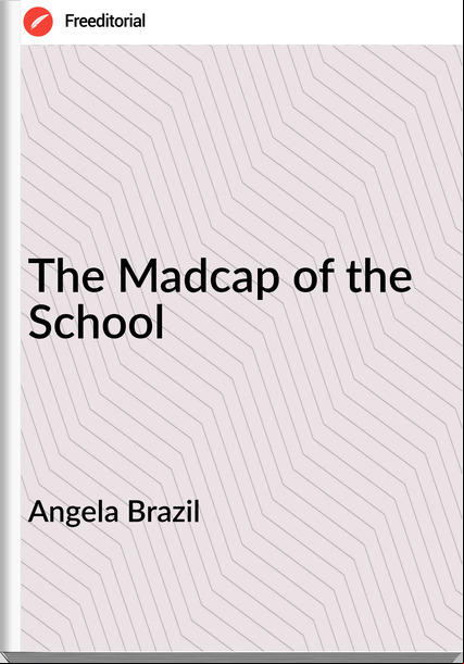 Angela Brazil  - The Madcap of the School