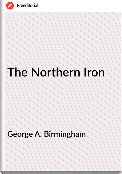 George A. Birmingham  - The Northern Iron