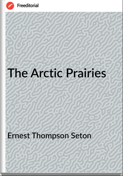 Ernest Thompson Seton The Arctic Prairies