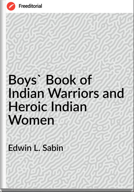 Edwin L. Sabin - Boys' Book of Indian Warriors and Heroic Indian Women