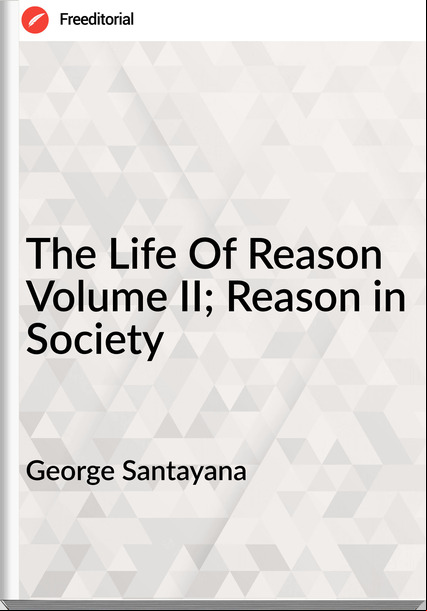 George Santayana The Life Of Reason Volume II; Reason in Society