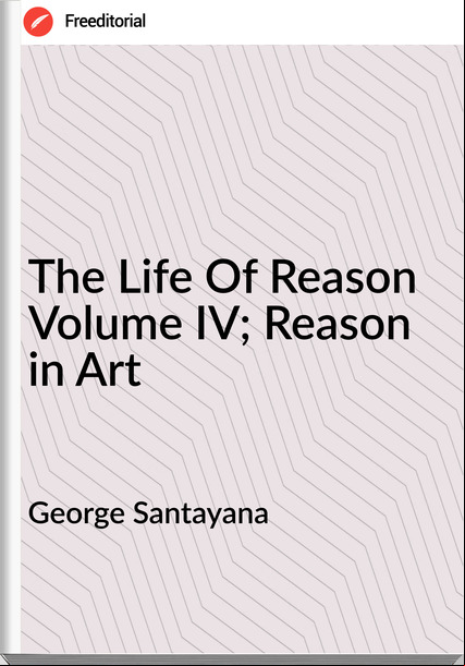 George Santayana The Life Of Reason Volume IV; Reason in Art