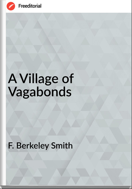 F. Berkeley Smith  - A Village of Vagabonds