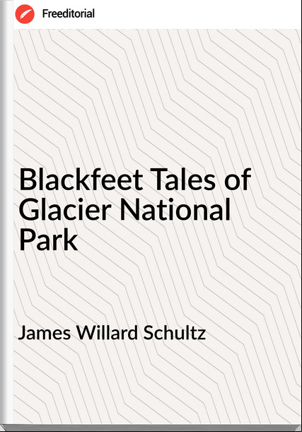 James Willard Schultz - Blackfeet Tales of Glacier National Park