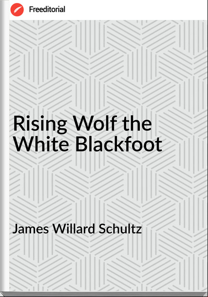 James Willard Schultz - Rising Wolf the White Blackfoot