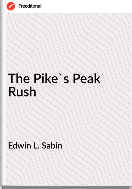 Edwin L. Sabin - The Pike's Peak Rush
