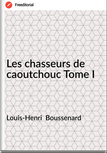 Louis-Henri  Boussenard - Les chasseurs de caoutchouc Tome I