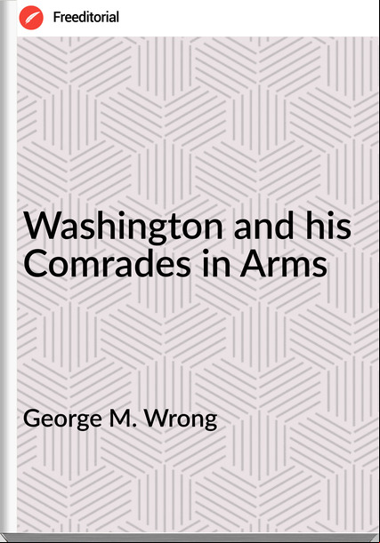 George M. Wrong - Washington and his Comrades in Arms