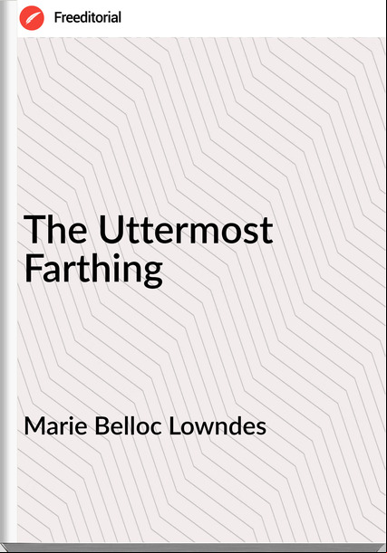 Marie Belloc Lowndes - The Uttermost Farthing