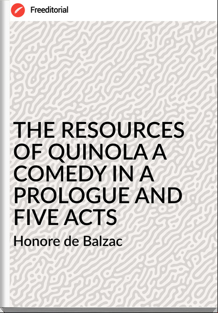 Honore de Balzac THE RESOURCES OF QUINOLA A COMEDY IN A PROLOGUE AND FIVE ACTS