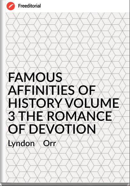 Lyndon Orr FAMOUS AFFINITIES OF HISTORY VOLUME 3 THE ROMANCE OF DEVOTION