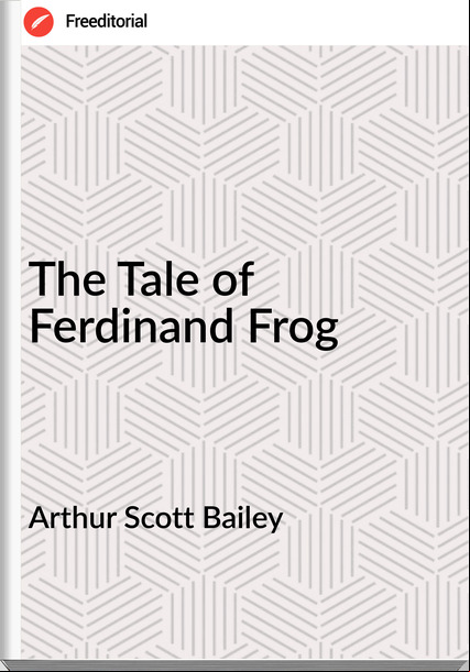 Arthur Scott Bailey - The Tale of Ferdinand Frog
