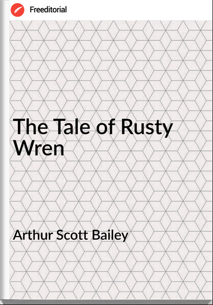 Arthur Scott Bailey - The Tale of Rusty Wren