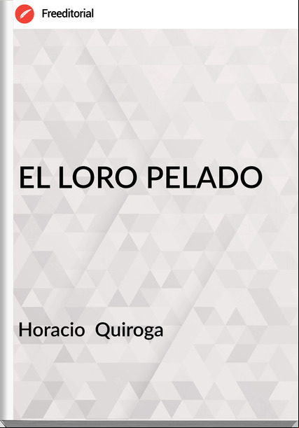 Horacio  Quiroga - EL LORO PELADO