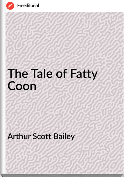 Arthur Scott Bailey - The Tale of Fatty Coon