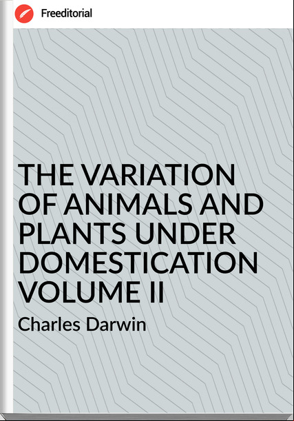 Charles Darwin THE VARIATION OF ANIMALS AND PLANTS UNDER DOMESTICATION VOLUME II