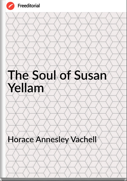 Horace Annesley Vachell - The Soul of Susan Yellam