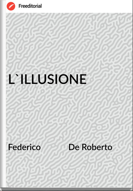 Federico             De Roberto - L'ILLUSIONE
