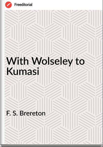 F. S. Brereton With Wolseley to Kumasi