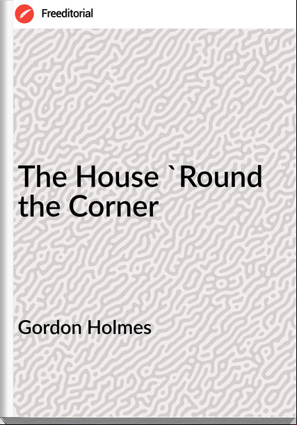 Gordon Holmes The House 'Round the Corner