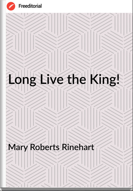 Mary Roberts Rinehart Long Live the King!
