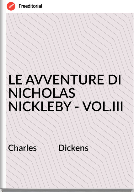 Charles          Dickens - LE AVVENTURE DI NICHOLAS NICKLEBY - VOL.III