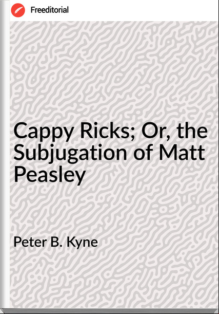 Peter B. Kyne Cappy Ricks; Or, the Subjugation of Matt Peasley