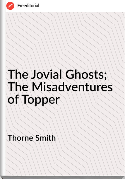 Thorne Smith The Jovial Ghosts; The Misadventures of Topper
