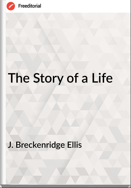 J. Breckenridge Ellis The Story of a Life