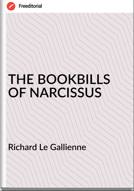 Richard Le Gallienne THE BOOKBILLS OF NARCISSUS