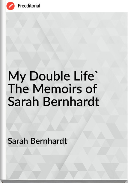 Sarah Bernhardt  - My Double Life' The Memoirs of Sarah Bernhardt