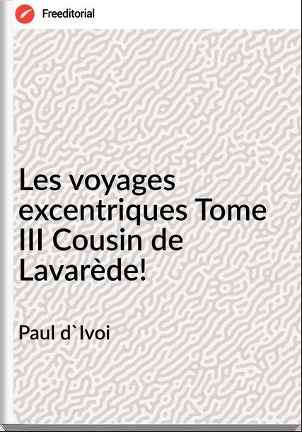 Paul d'Ivoi - Les voyages excentriques Tome III Cousin de Lavarède!