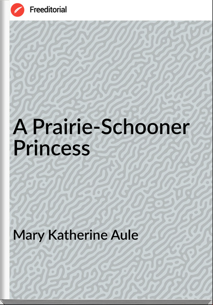 Mary Katherine Aule - A Prairie-Schooner Princess