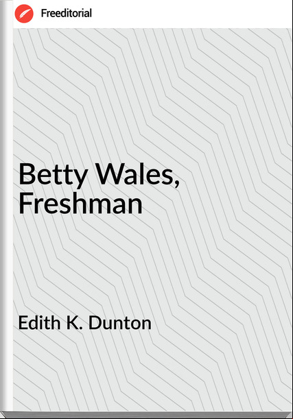 Edith K. Dunton - Betty Wales, Freshman