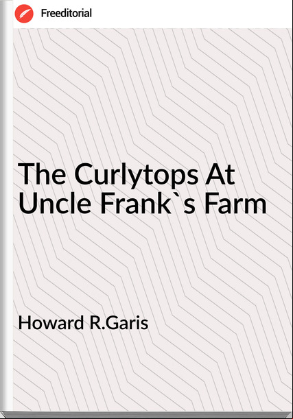 Howard R.Garis - The Curlytops At Uncle Frank's Farm