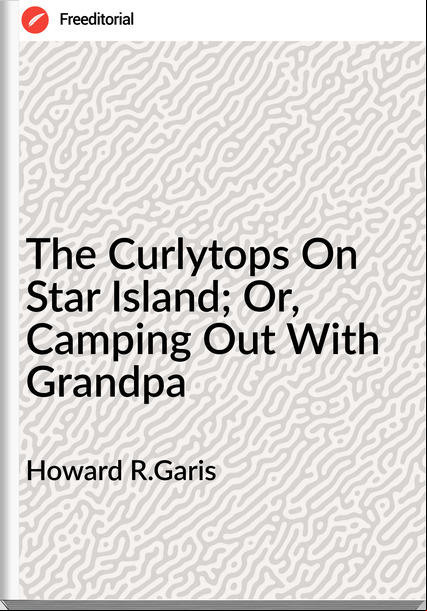 Howard R.Garis - The Curlytops On Star Island; Or, Camping Out With Grandpa