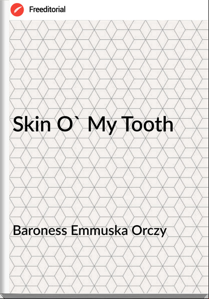 Baroness Emmuska Orczy Skin O' My Tooth