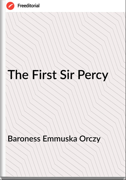 Baroness Emmuska Orczy The First Sir Percy
