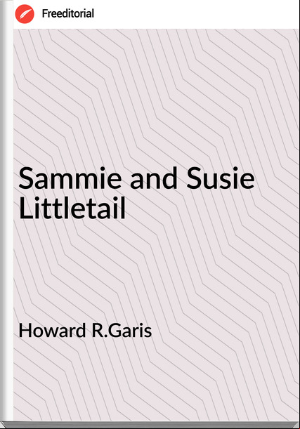 Howard R.Garis - Sammie and Susie Littletail