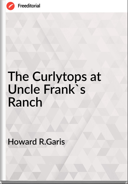 Howard R.Garis - The Curlytops at Uncle Frank's Ranch