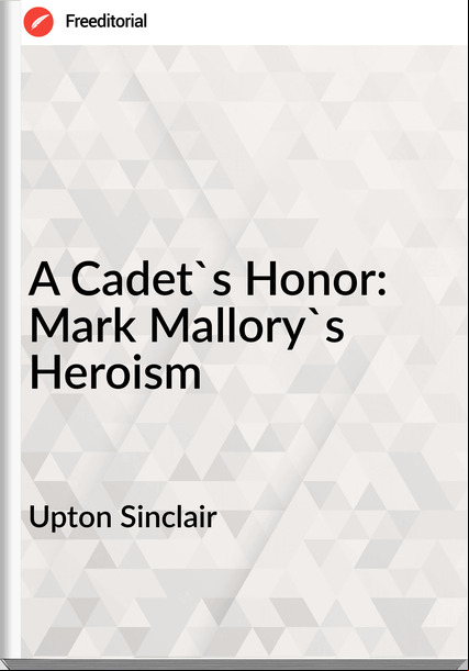 Upton Sinclair  - A Cadet's Honor: Mark Mallory's Heroism