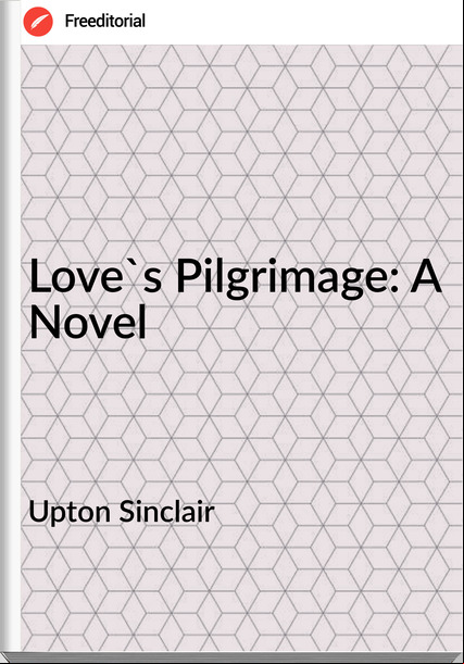 Upton Sinclair  - Love's Pilgrimage: A Novel