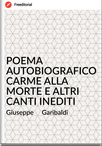 Giuseppe Garibaldi POEMA AUTOBIOGRAFICO CARME ALLA MORTE E ALTRI CANTI INEDITI