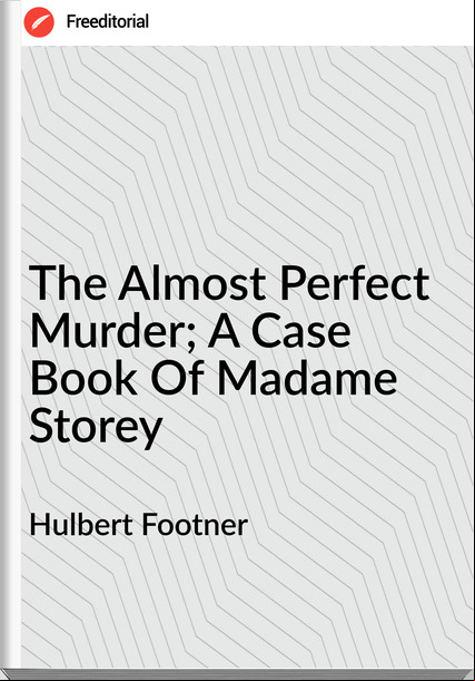 Hulbert Footner  - The Almost Perfect Murder; A Case Book Of Madame Storey