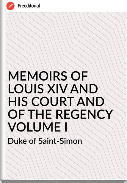  Duke of Saint-Simon MEMOIRS OF  LOUIS XIV AND HIS COURT AND OF THE REGENCY VOLUME I
